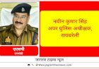 जनता को न्याय दिलाना होगी पहली प्राथमिकता : नवीन कुमार सिंह (एएसपी रायबरेली)  कार्यभार संभालने के बाद पुलिसिंग व्यवस्था की लिया जानकारी, मीडिया से किया बातचीत