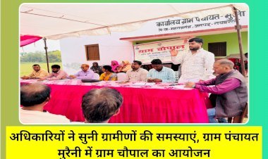 अधिकारियों ने सुनी ग्रामीणों की समस्याएं, ग्राम पंचायत मुरैनी में ग्राम चौपाल का आयोजन