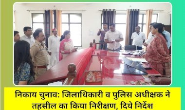 निकाय चुनाव: जिलाधिकारी व पुलिस अधीक्षक ने तहसील का किया निरीक्षण, दिये निर्देश
